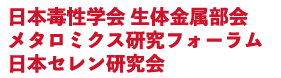 日本毒性学会生体金属部会　メタロミクス研究フォーラム　日本セレン研究会